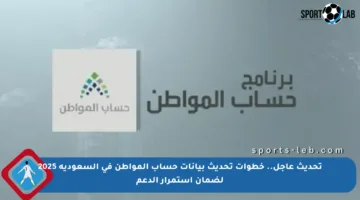 تحديث عاجل.. خطوات تحديث بيانات حساب المواطن في السعودية 2025 لضمان استمرار الدعم